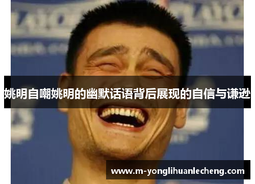 姚明自嘲姚明的幽默话语背后展现的自信与谦逊