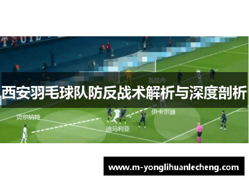 西安羽毛球队防反战术解析与深度剖析