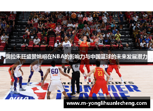 奥拉朱旺盛赞姚明在NBA的影响力与中国篮球的未来发展潜力