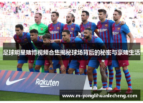 足球明星赌博视频合集揭秘球场背后的秘密与豪赌生活