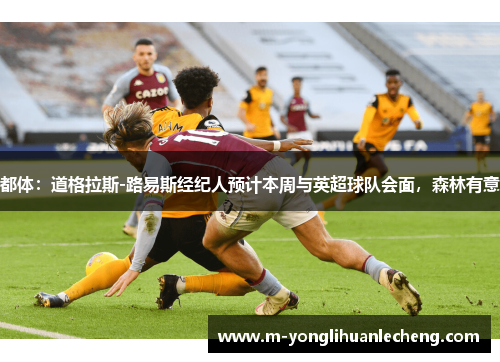 都体：道格拉斯-路易斯经纪人预计本周与英超球队会面，森林有意
