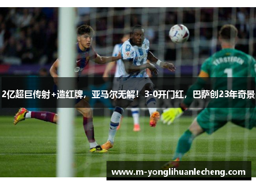 2亿超巨传射+造红牌,亚马尔无解!3-0开门红,巴萨创23年奇景