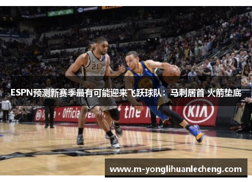 ESPN预测新赛季最有可能迎来飞跃球队:马刺居首 火箭垫底