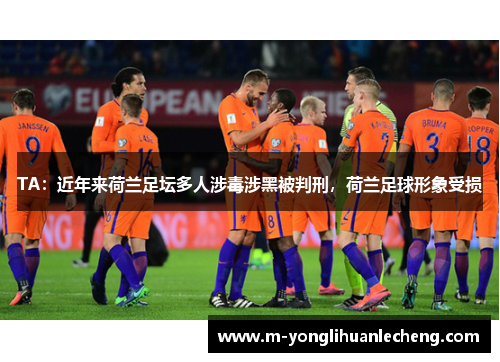 TA：近年来荷兰足坛多人涉毒涉黑被判刑，荷兰足球形象受损